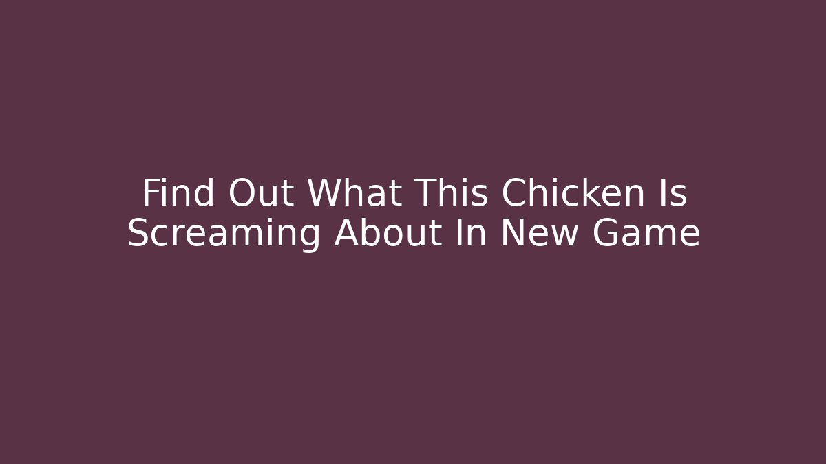 Find Out What This Chicken Is Screaming About In New Game