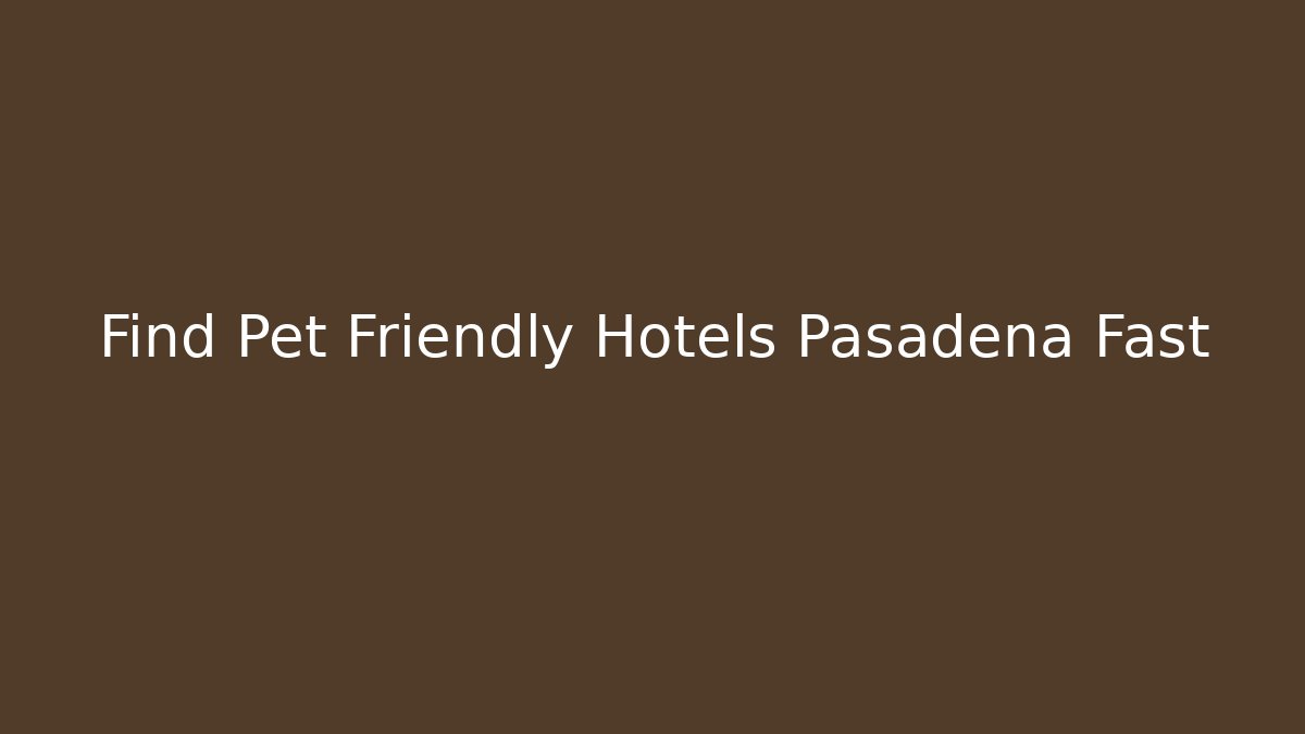 Find Pet Friendly Hotels Pasadena Fast