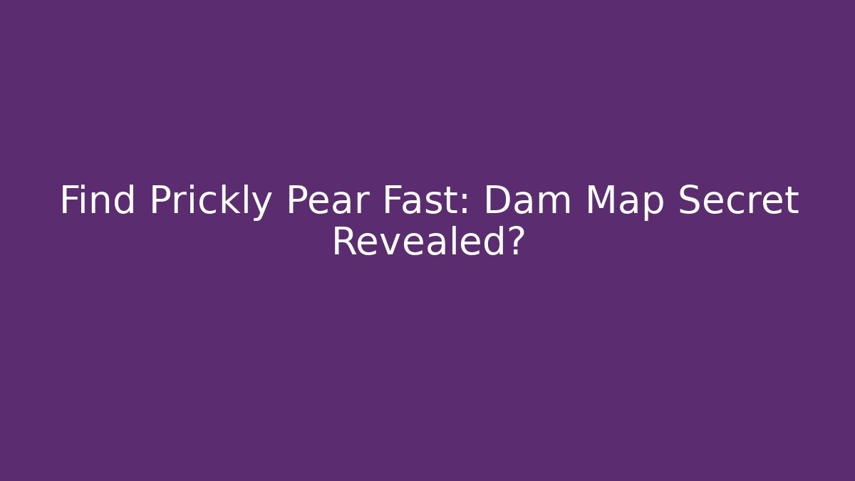 Find Prickly Pear Fast: Dam Map Secret Revealed?