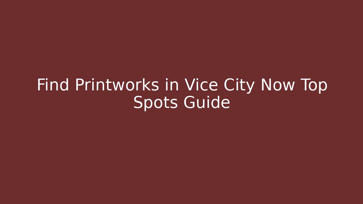 Find Printworks in Vice City Now Top Spots Guide