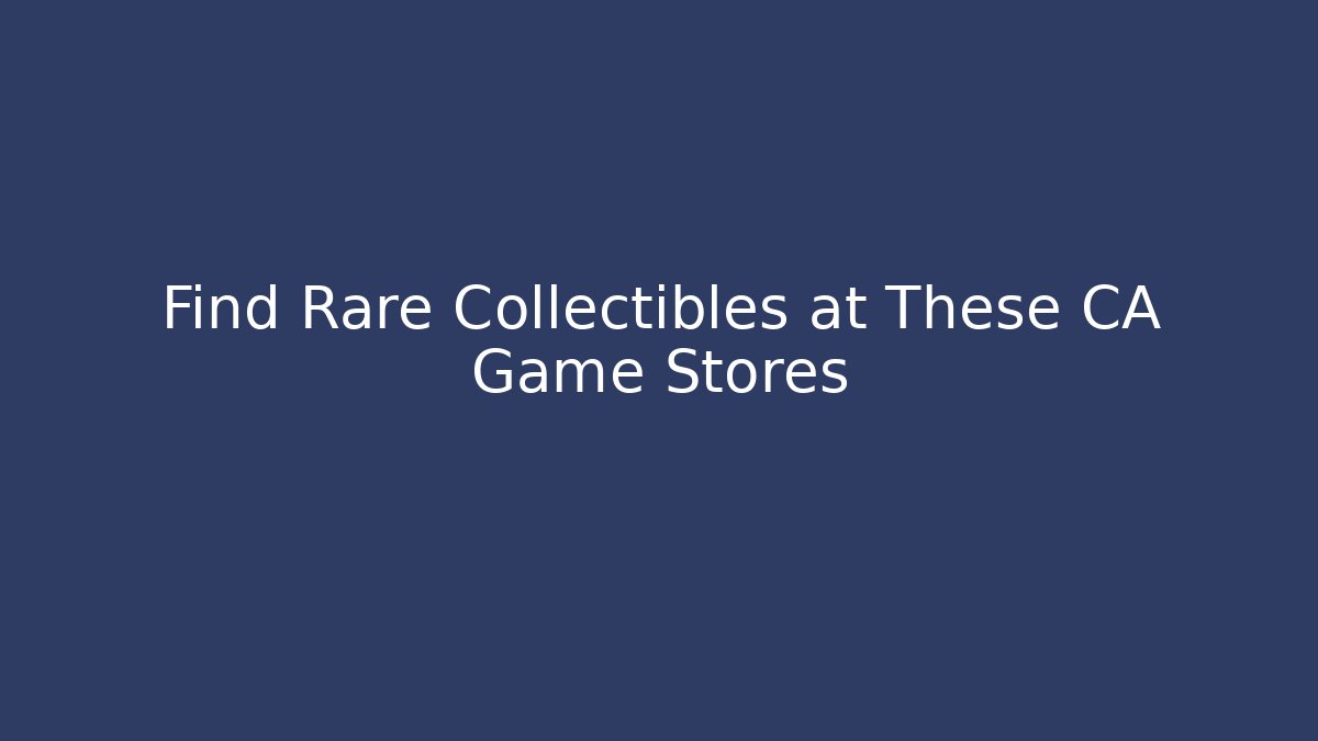 Find Rare Collectibles at These CA Game Stores