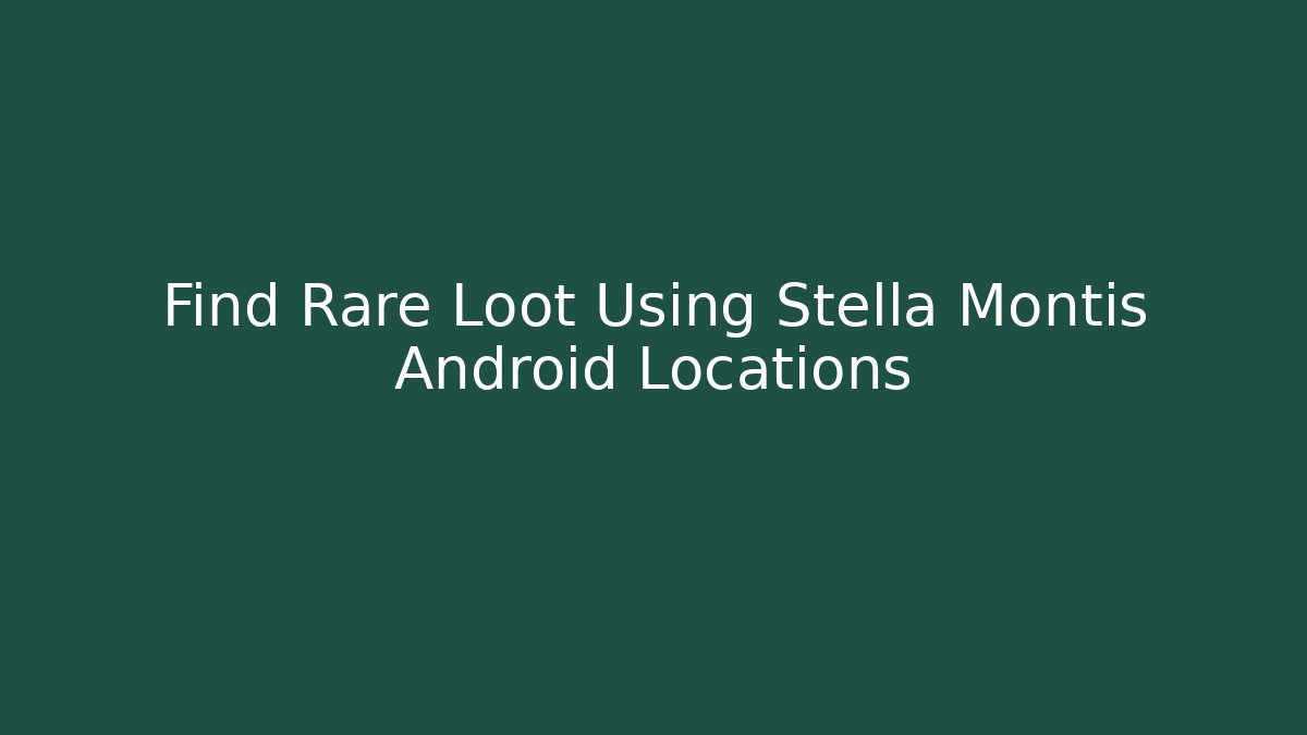 Find Rare Loot Using Stella Montis Android Locations