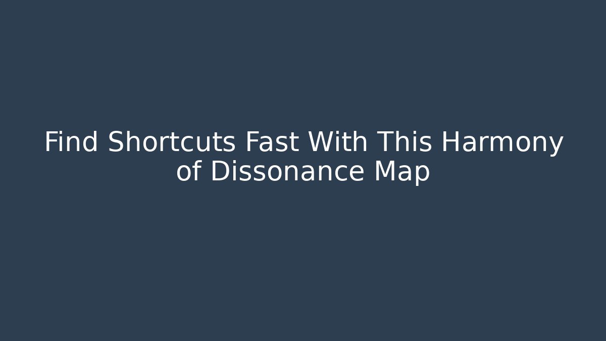 Find Shortcuts Fast With This Harmony of Dissonance Map