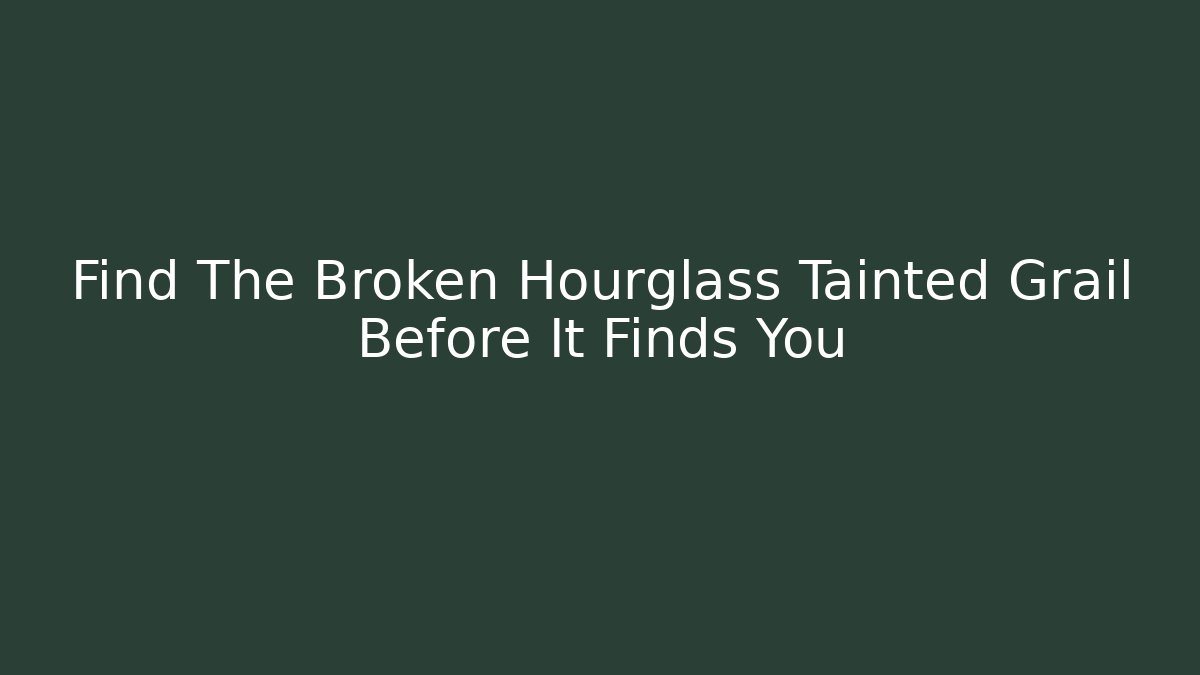 Find The Broken Hourglass Tainted Grail Before It Finds You
