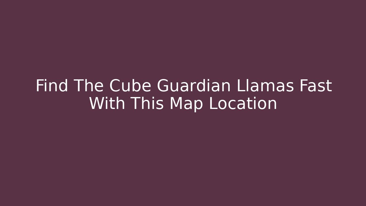 Find The Cube Guardian Llamas Fast With This Map Location