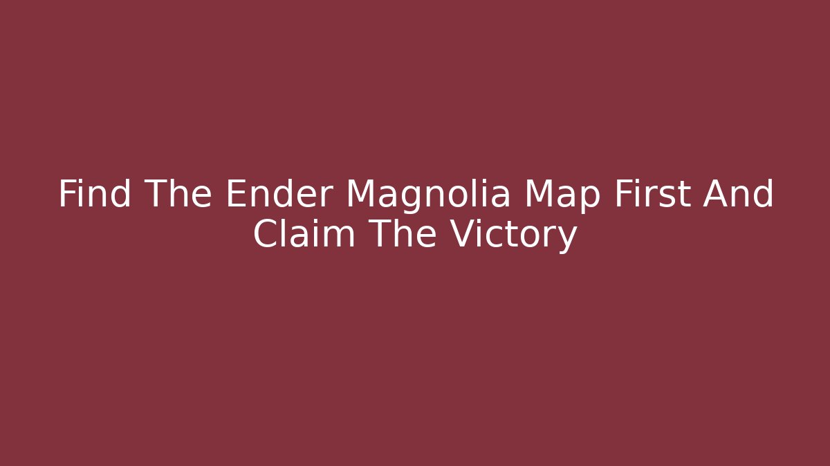 Find The Ender Magnolia Map First And Claim The Victory