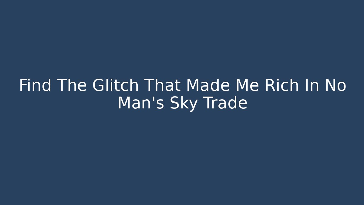 Find The Glitch That Made Me Rich In No Man's Sky Trade