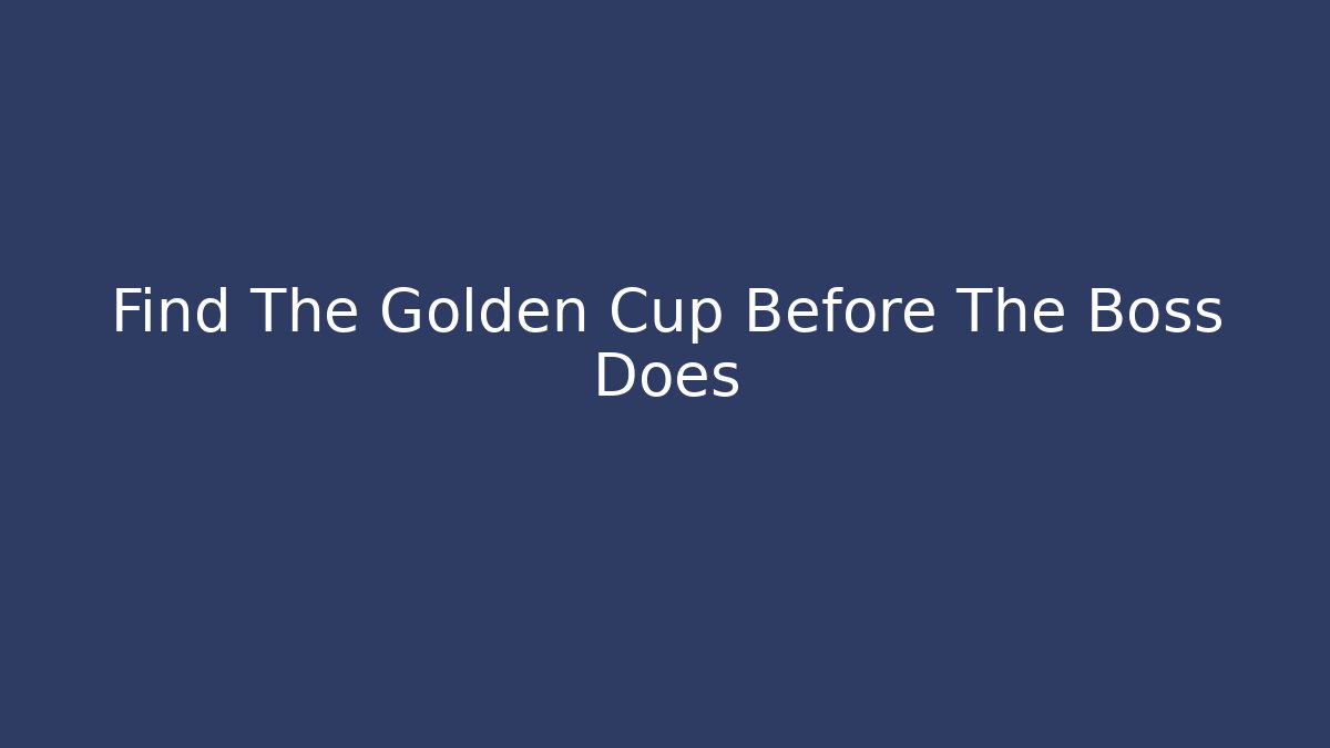 Find The Golden Cup Before The Boss Does
