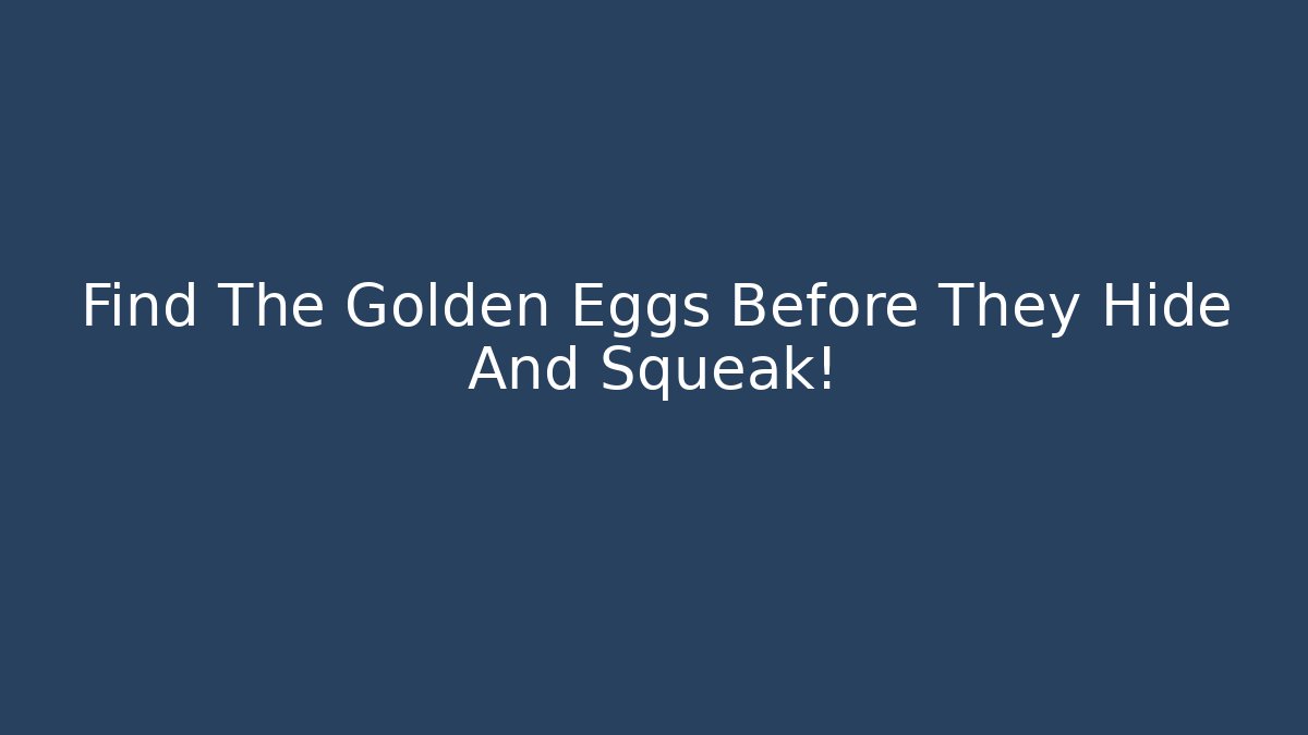 Find The Golden Eggs Before They Hide And Squeak!