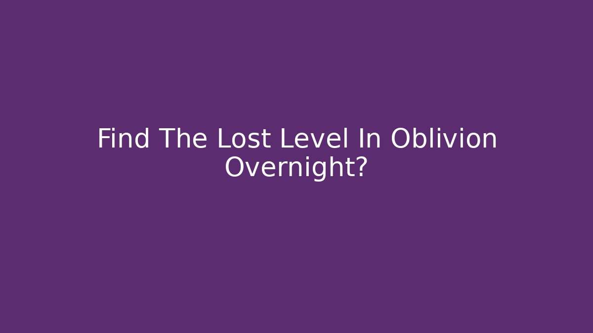 Find The Lost Level In Oblivion Overnight? - Critter Realm
