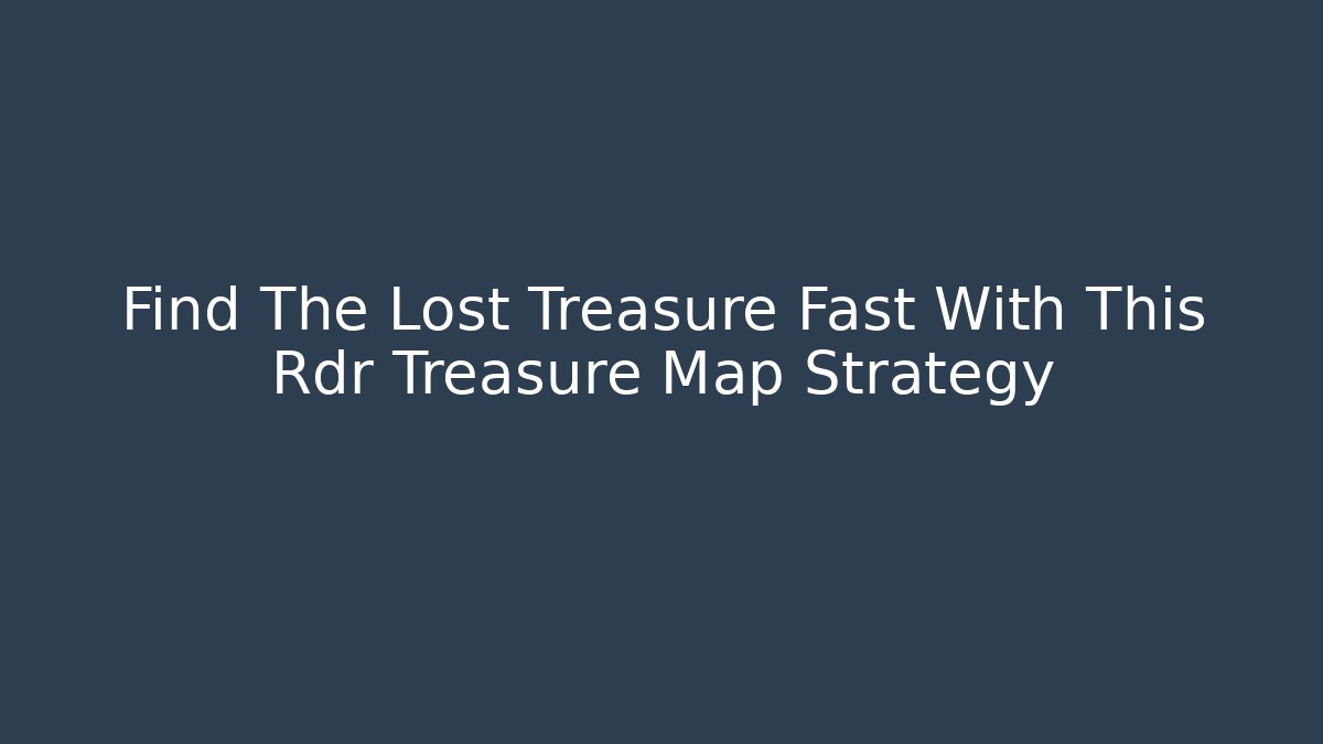 Find The Lost Treasure Fast With This Rdr Treasure Map Strategy