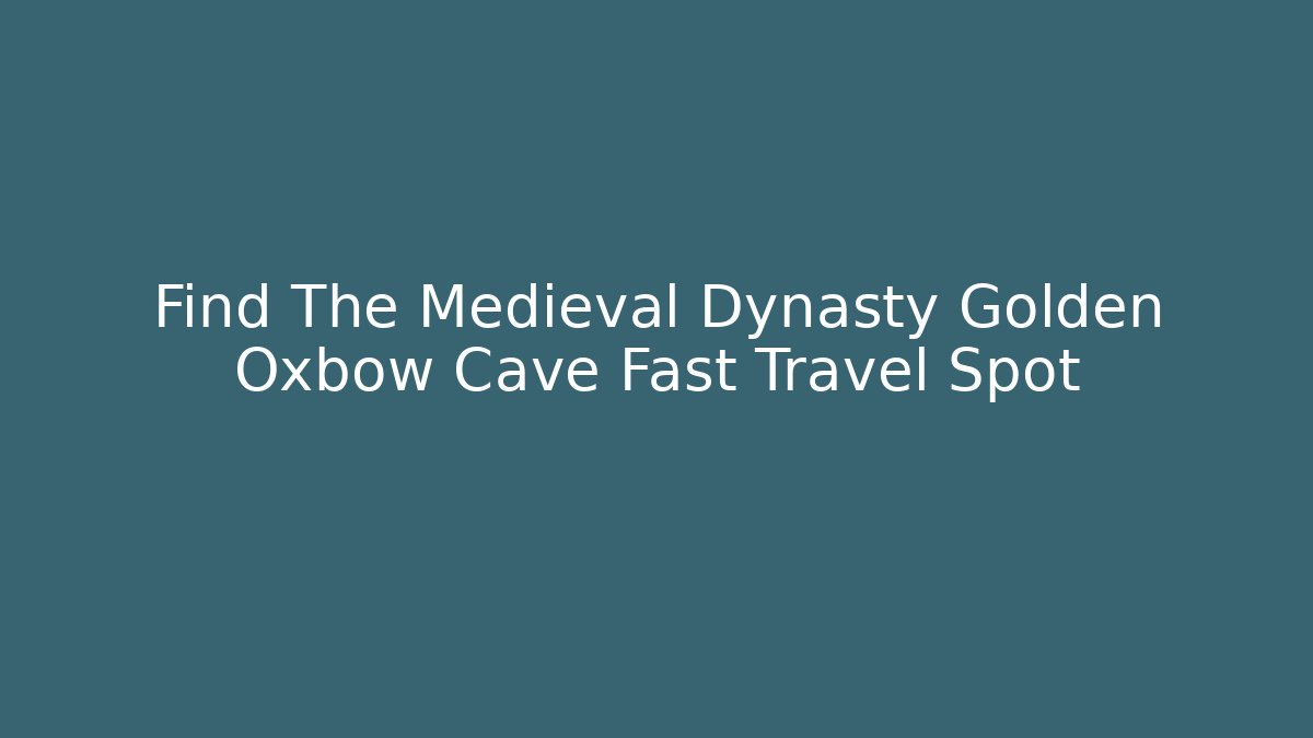 Find The Medieval Dynasty Golden Oxbow Cave Fast Travel Spot