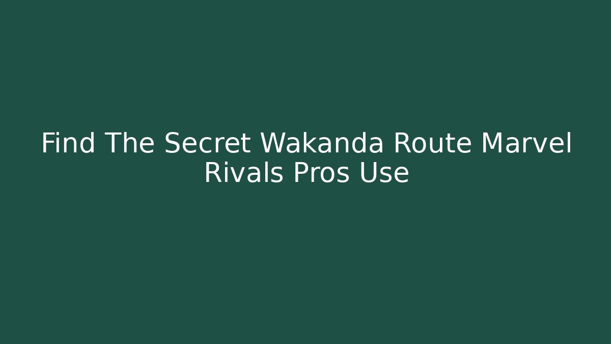 Find The Secret Wakanda Route Marvel Rivals Pros Use