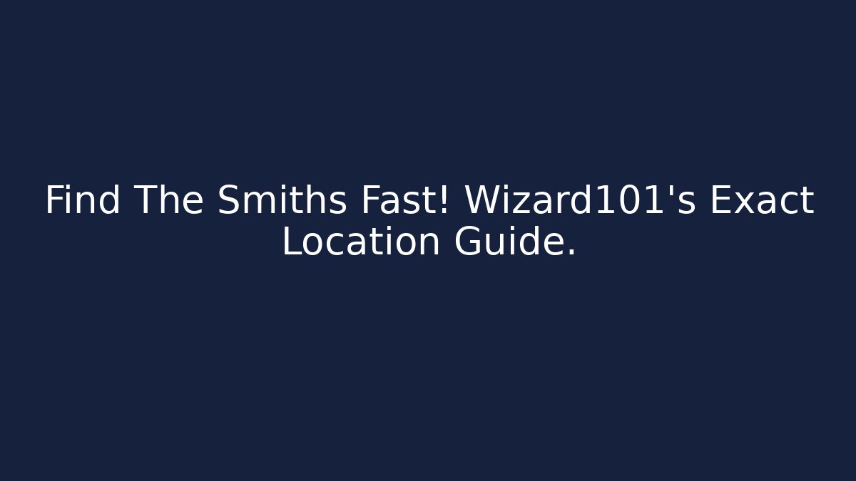Find The Smiths Fast! Wizard101's Exact Location Guide.
