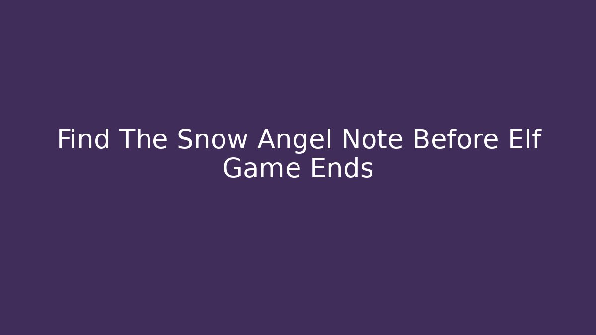 Find The Snow Angel Note Before Elf Game Ends