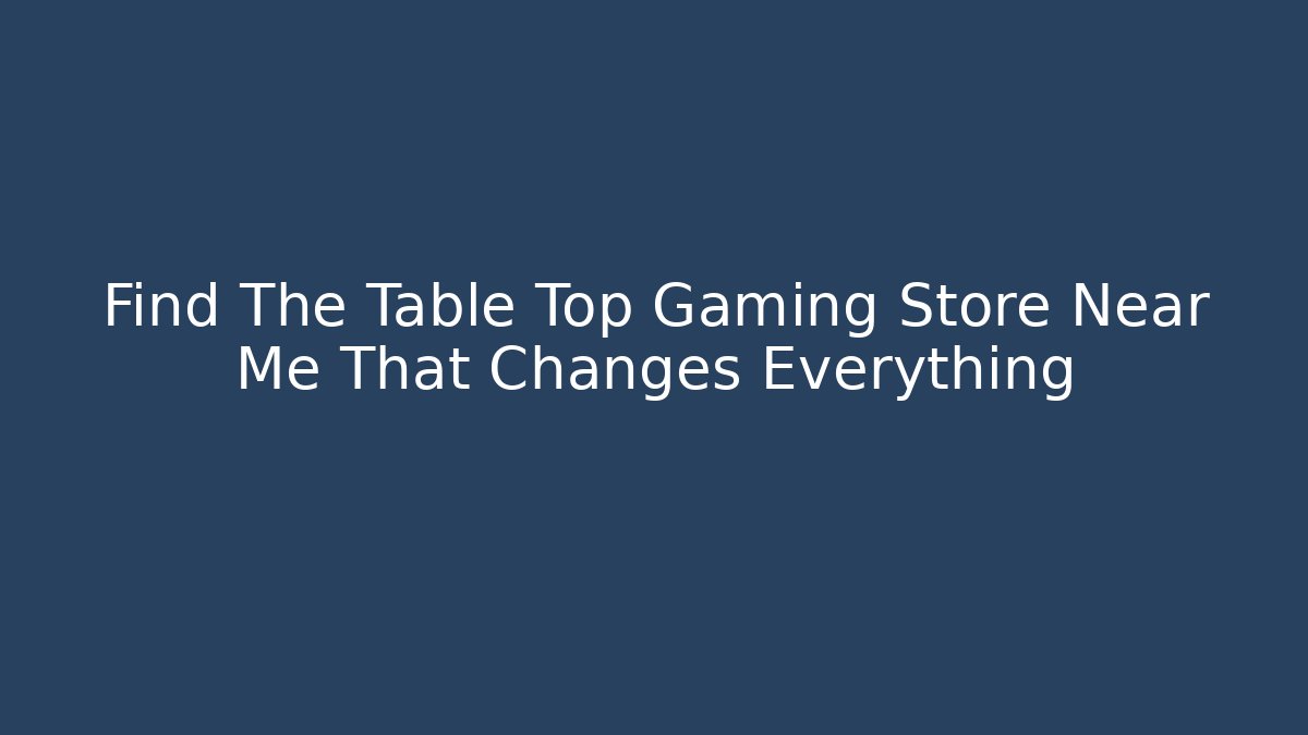 Find The Table Top Gaming Store Near Me That Changes Everything
