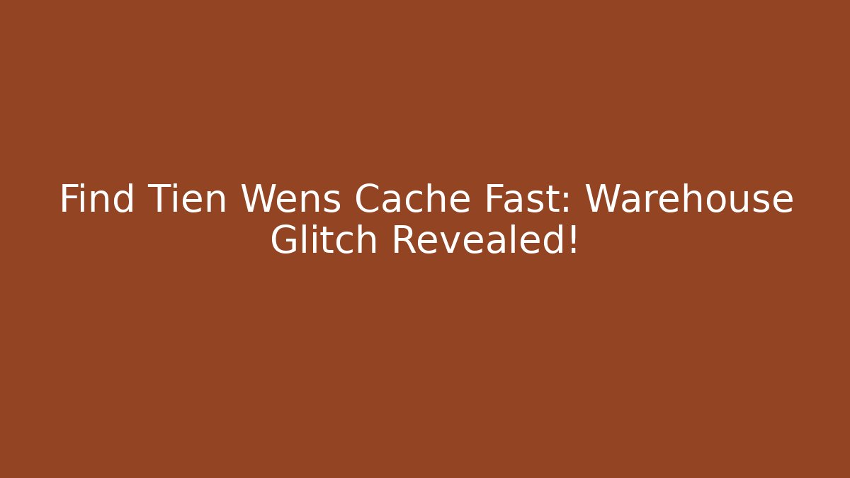 Find Tien Wens Cache Fast: Warehouse Glitch Revealed!