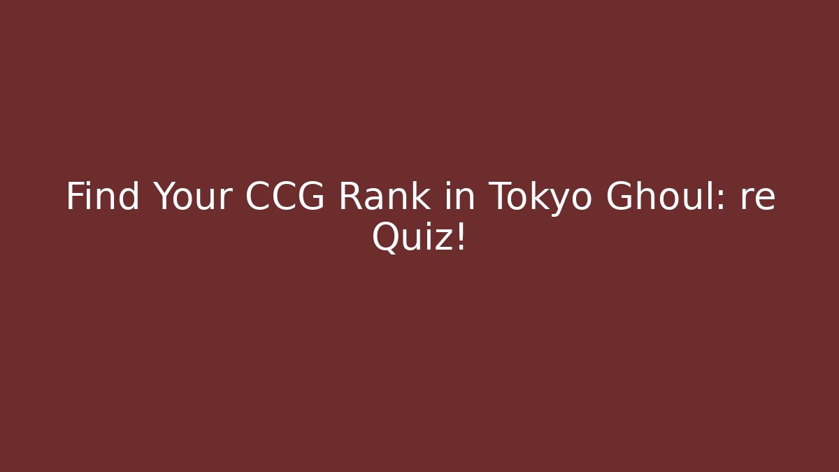 Find Your CCG Rank in Tokyo Ghoul: re Quiz!