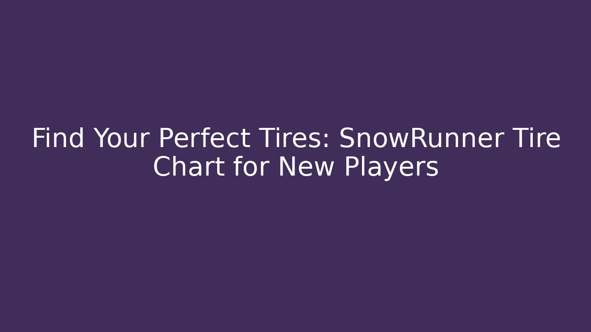 Find Your Perfect Tires: SnowRunner Tire Chart for New Players - Critter Realm