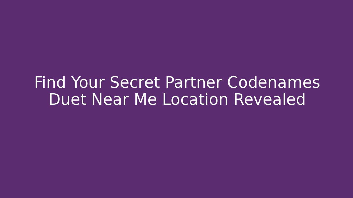 Find Your Secret Partner Codenames Duet Near Me Location Revealed