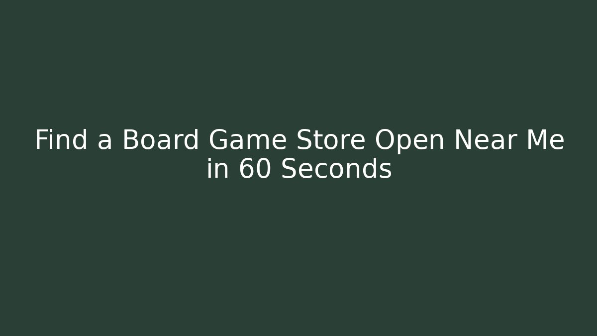 Find a Board Game Store Open Near Me in 60 Seconds
