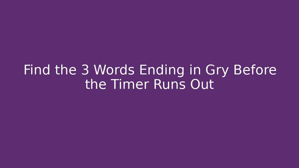 Find the 3 Words Ending in Gry Before the Timer Runs Out
