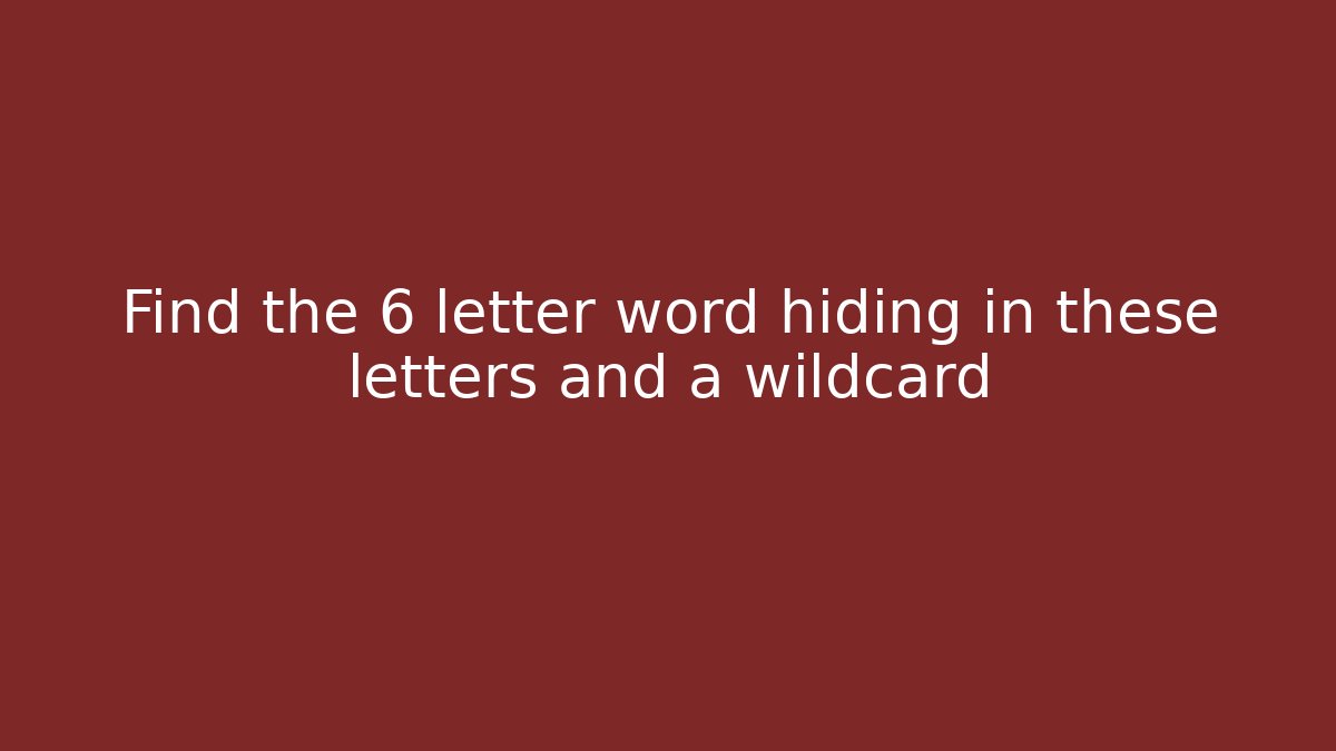 Find the 6 letter word hiding in these letters and a wildcard