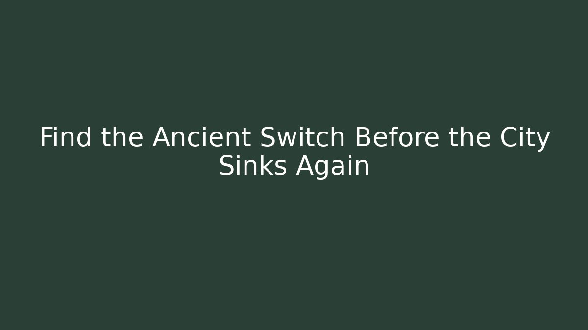 Find the Ancient Switch Before the City Sinks Again