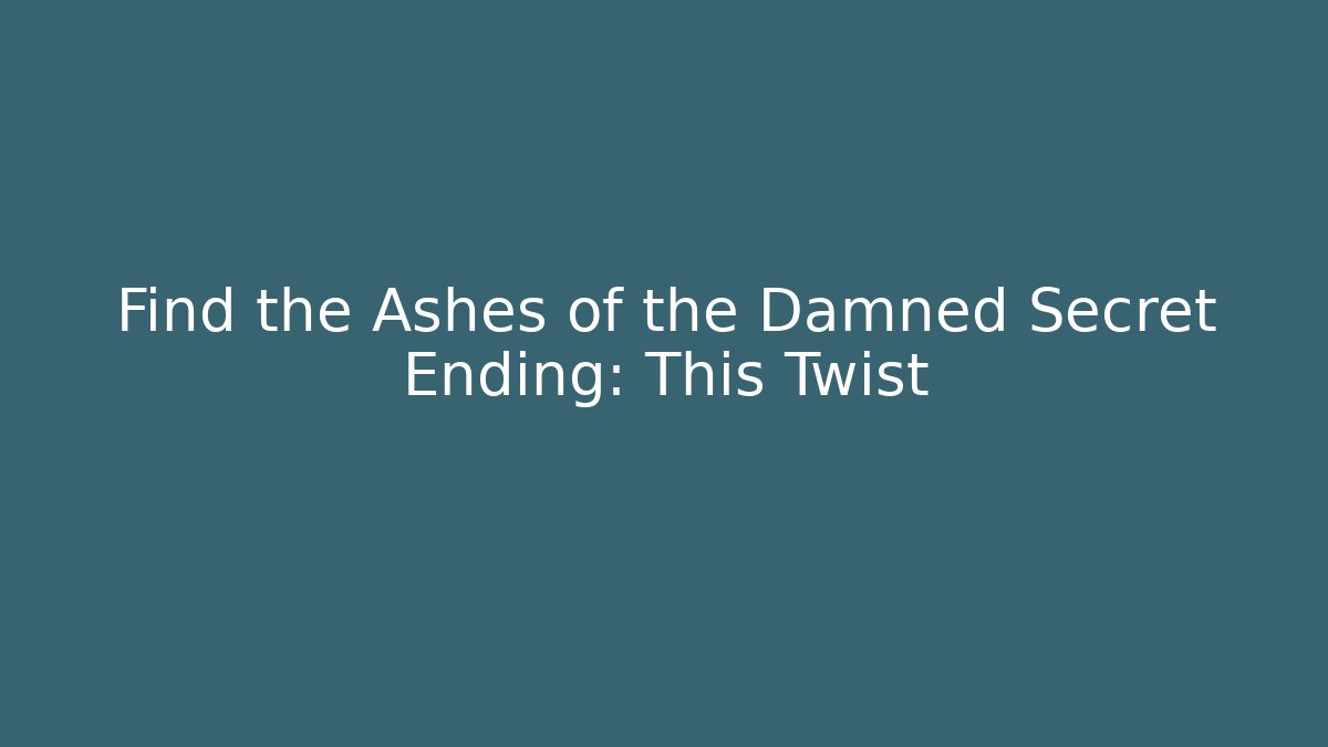 Find the Ashes of the Damned Secret Ending: This Twist