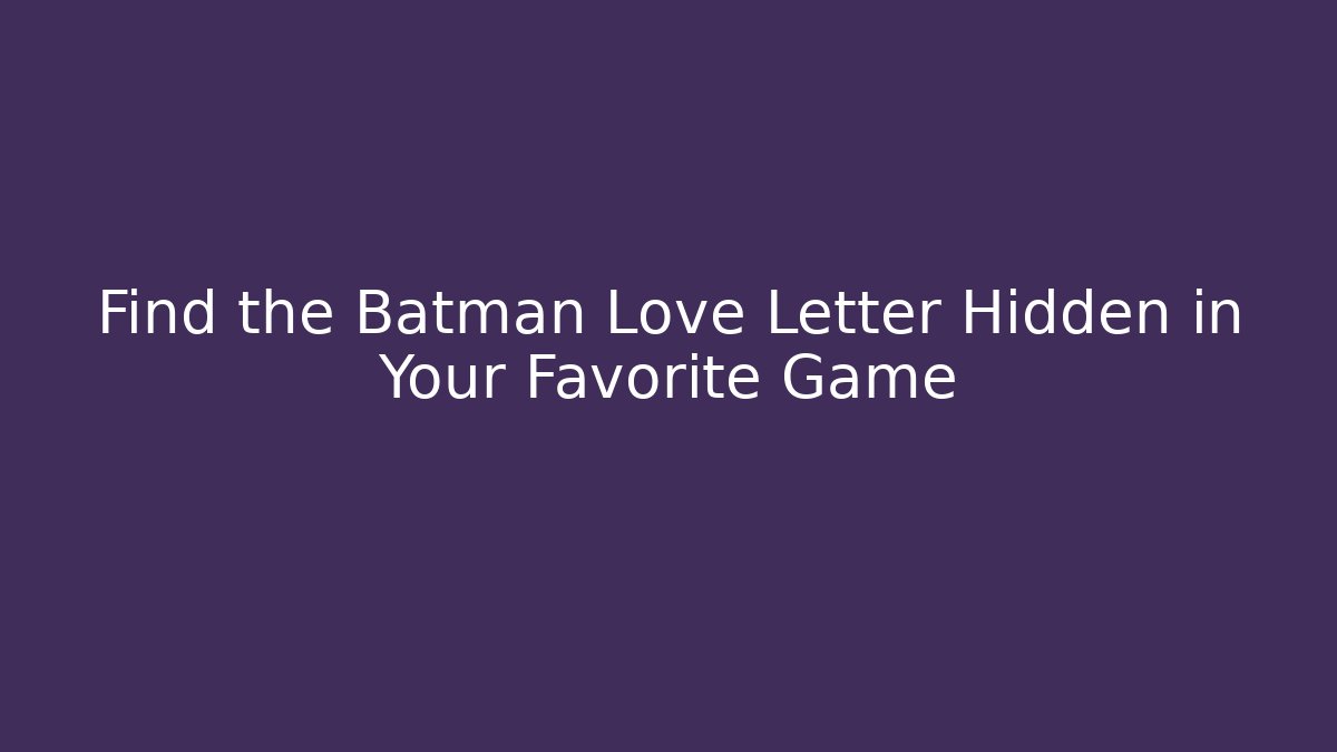 Find the Batman Love Letter Hidden in Your Favorite Game