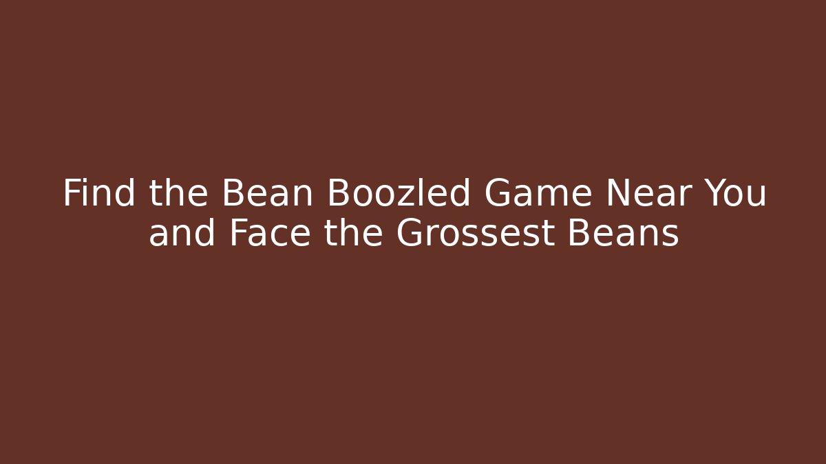 Find the Bean Boozled Game Near You and Face the Grossest Beans