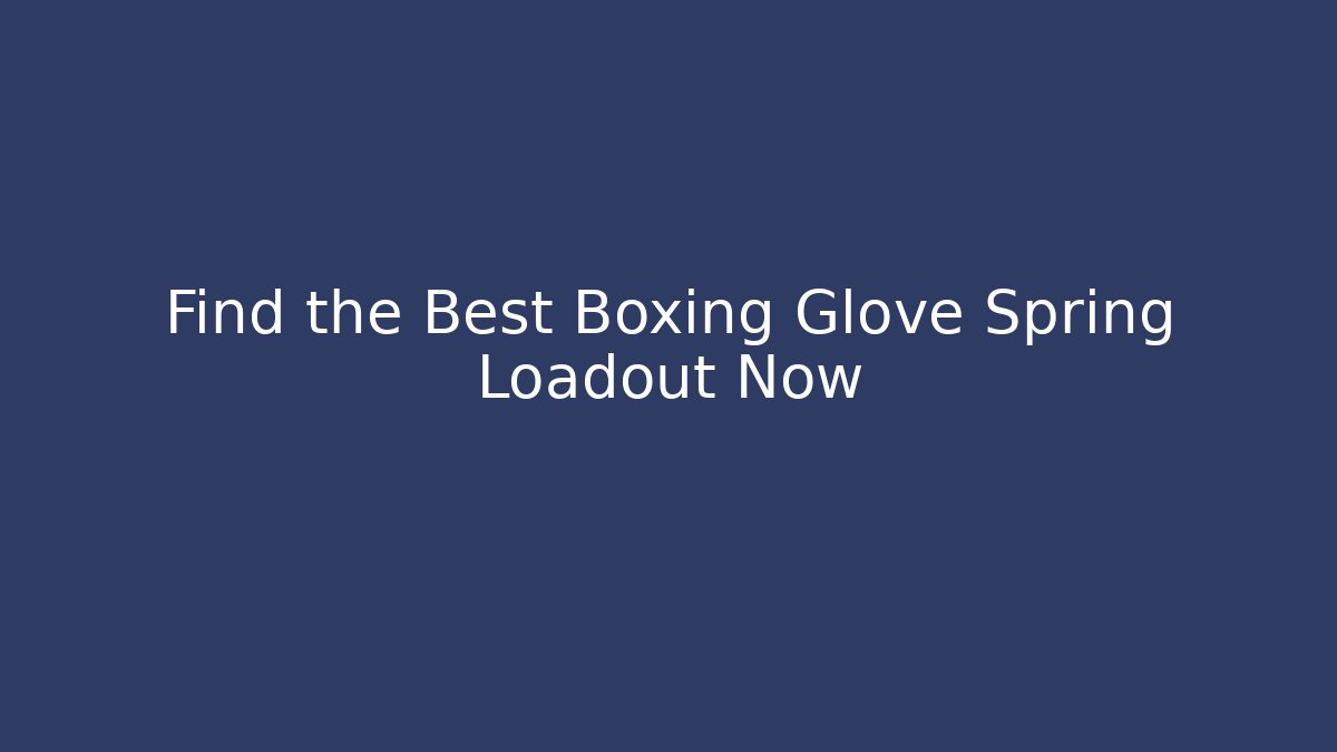 Find the Best Boxing Glove Spring Loadout Now
