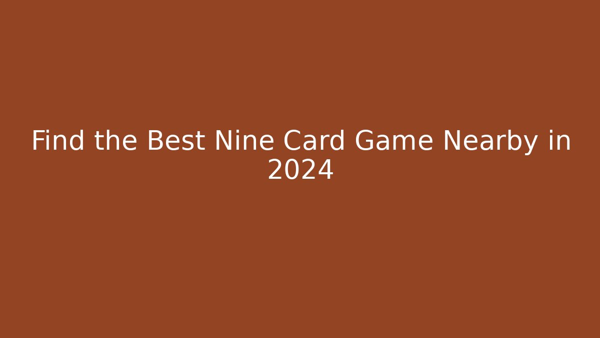 Find the Best Nine Card Game Nearby in 2024