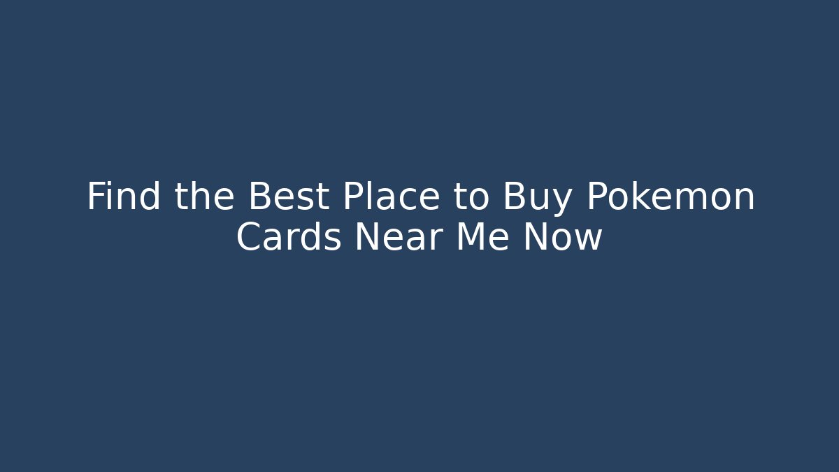 Find the Best Place to Buy Pokemon Cards Near Me Now