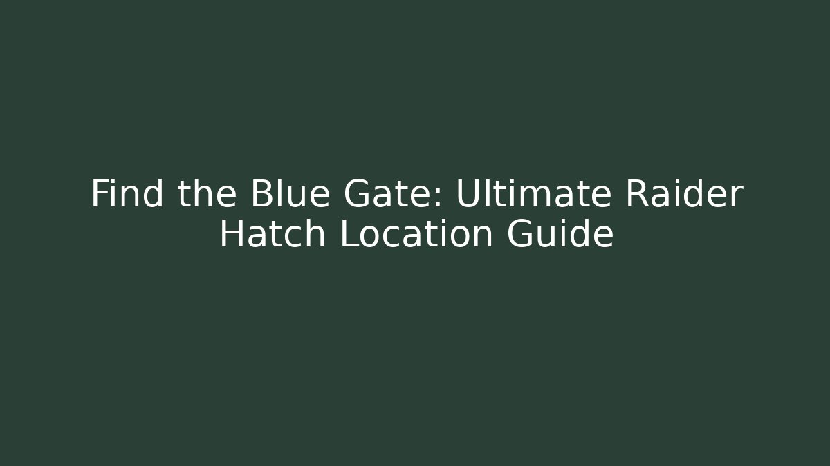 Find the Blue Gate: Ultimate Raider Hatch Location Guide