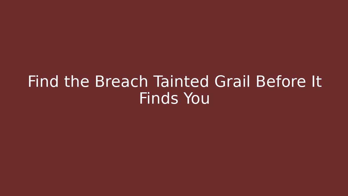 Find the Breach Tainted Grail Before It Finds You