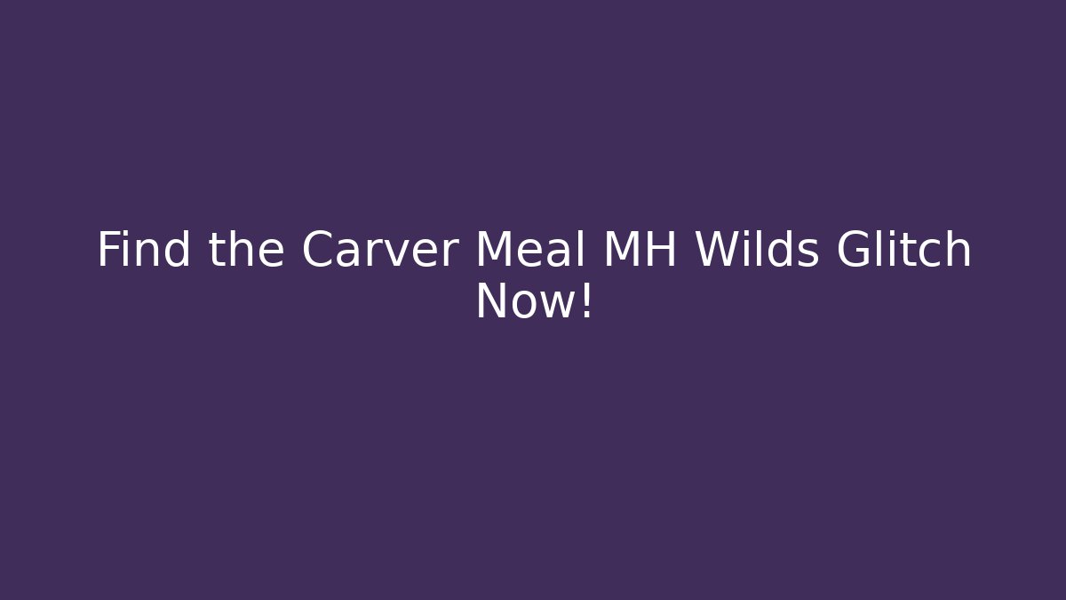 Find the Carver Meal MH Wilds Glitch Now!