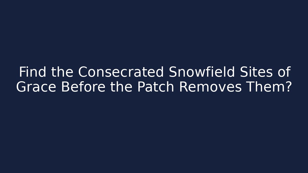 Find the Consecrated Snowfield Sites of Grace Before the Patch Removes Them?