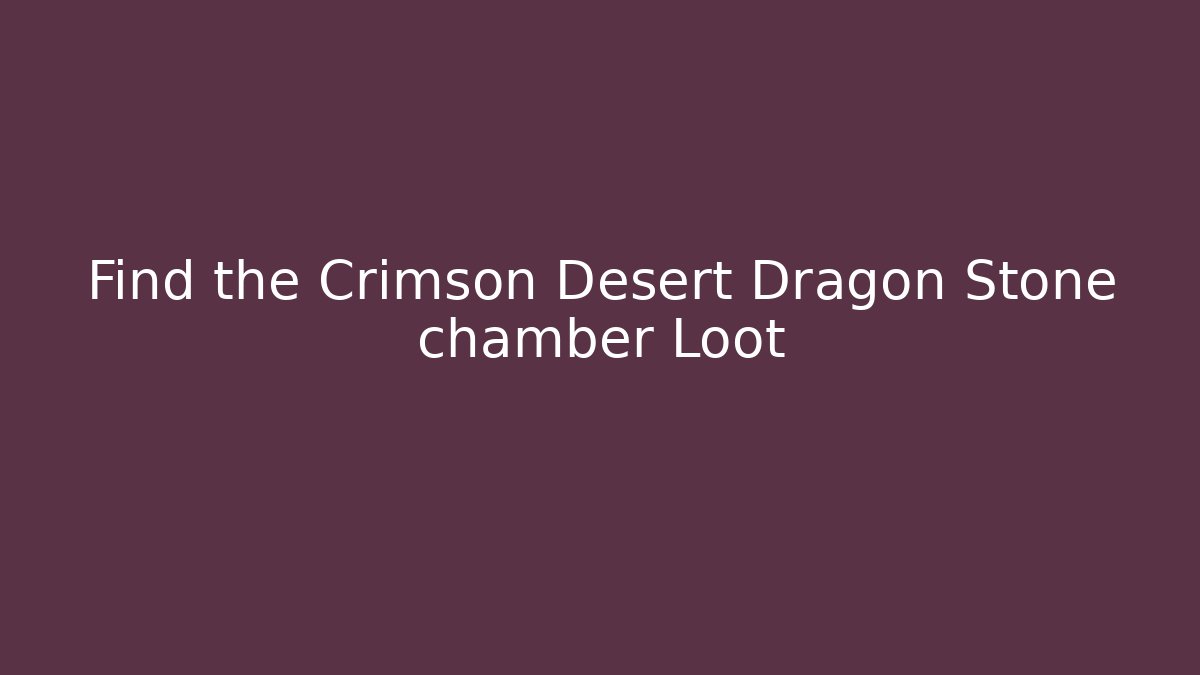 Find the Crimson Desert Dragon Stone chamber Loot