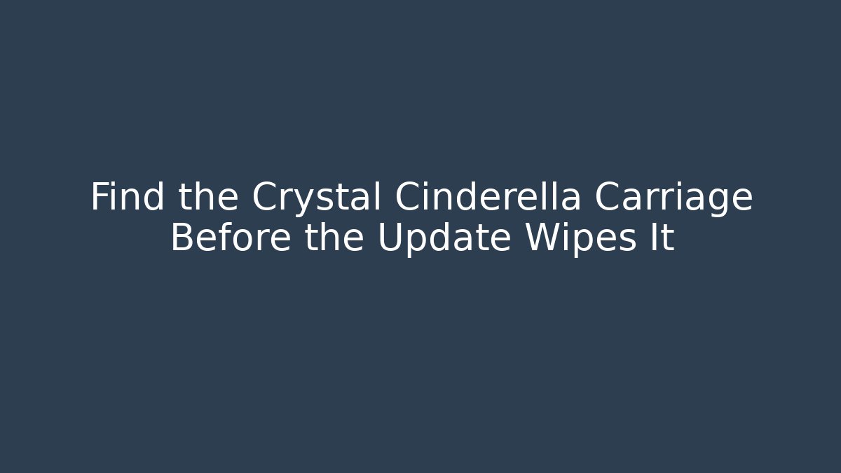 Find the Crystal Cinderella Carriage Before the Update Wipes It