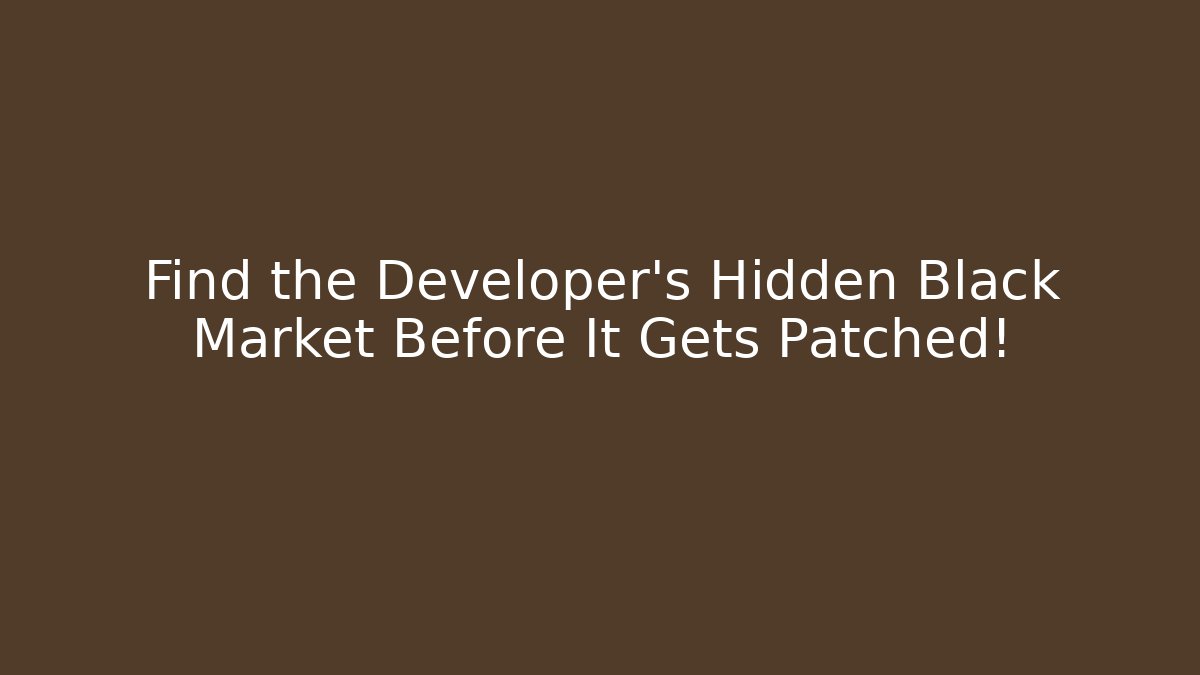 Find the Developer’s Hidden Black Market Before It Gets Patched!
