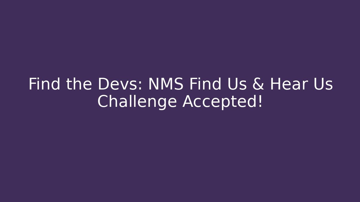 Find the Devs: NMS Find Us & Hear Us Challenge Accepted!