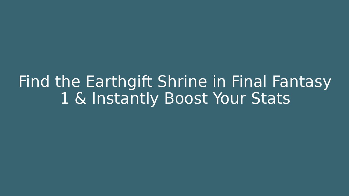 Find the Earthgift Shrine in Final Fantasy 1 & Instantly Boost Your Stats