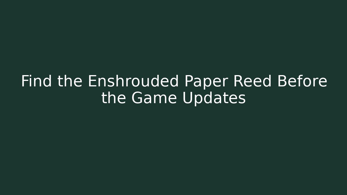 Find the Enshrouded Paper Reed Before the Game Updates