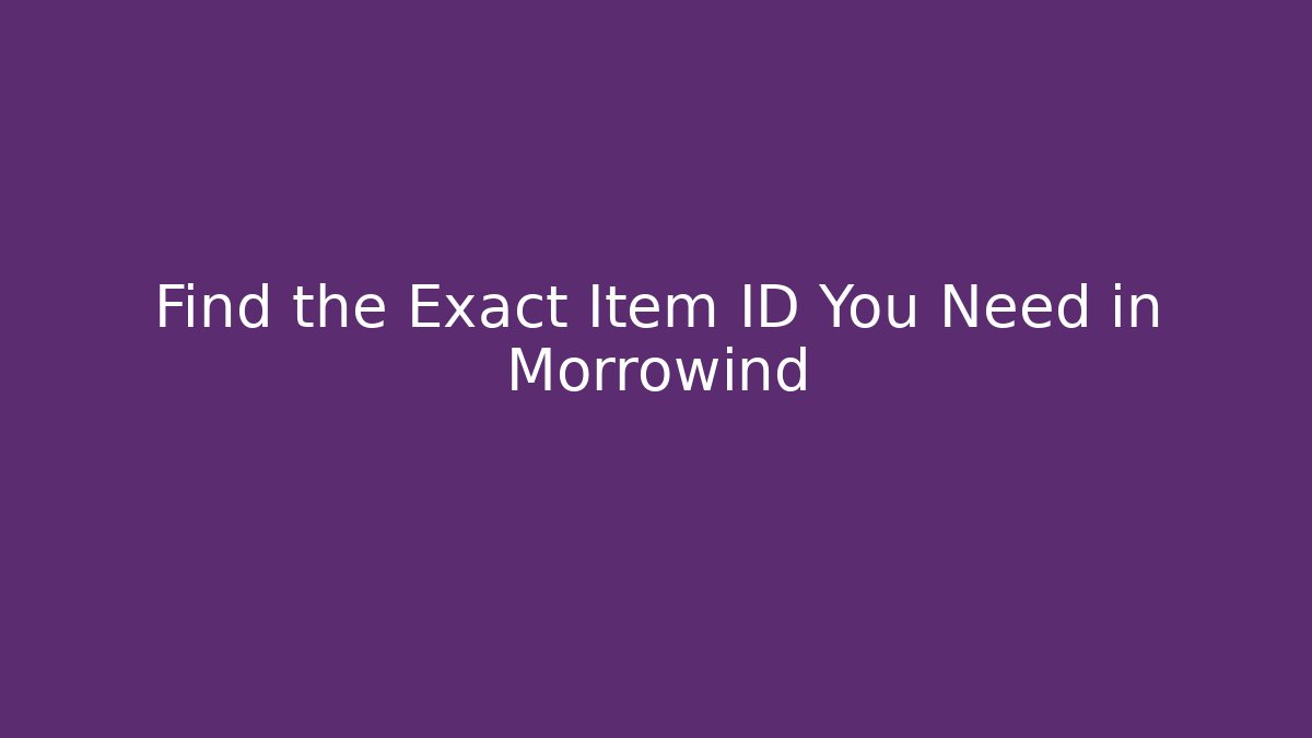 Find the Exact Item ID You Need in Morrowind