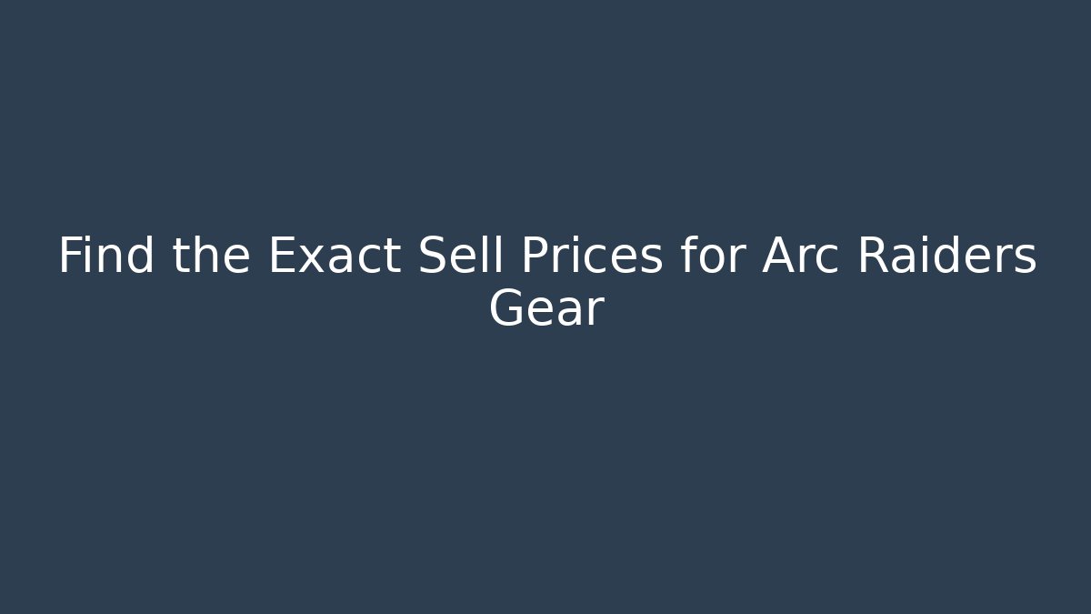 Find the Exact Sell Prices for Arc Raiders Gear