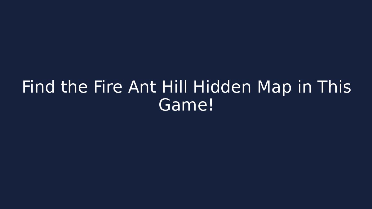 Find the Fire Ant Hill Hidden Map in This Game!