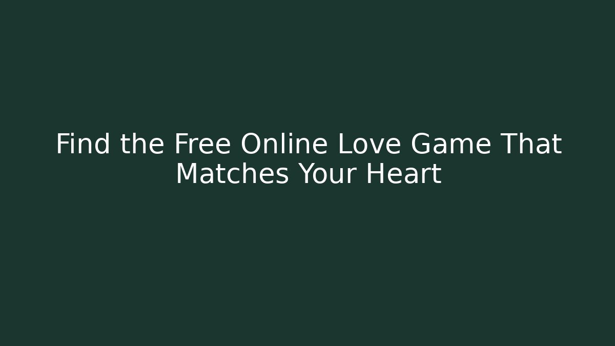 Find the Free Online Love Game That Matches Your Heart
