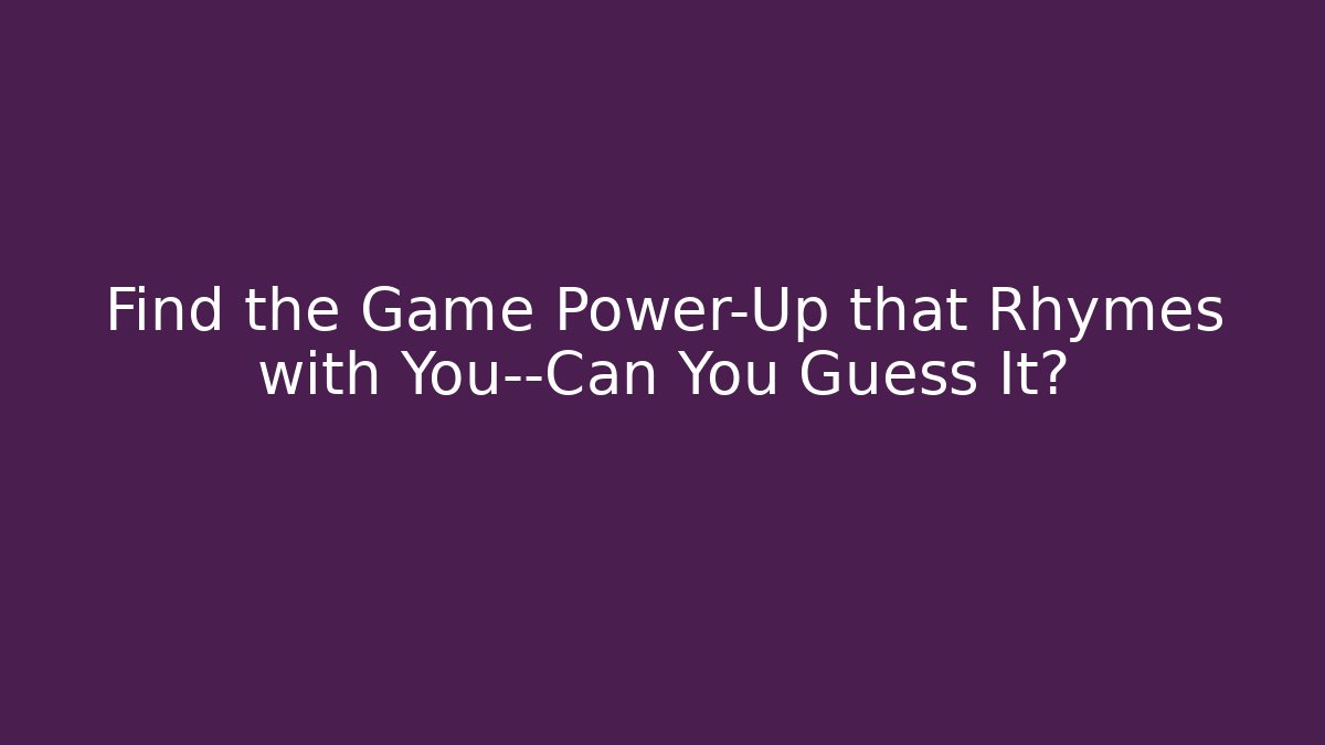 Find the Game Power-Up that Rhymes with You—Can You Guess It?