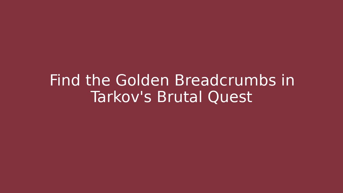 Find the Golden Breadcrumbs in Tarkov’s Brutal Quest